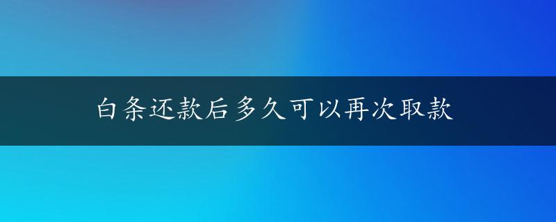 白条还款后多久可以再次取款