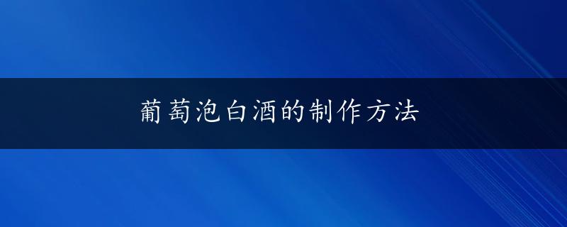 葡萄泡白酒的制作方法