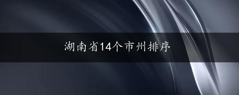 湖南省14个市州排序