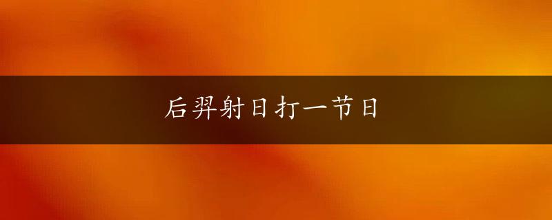 后羿射日打一节日