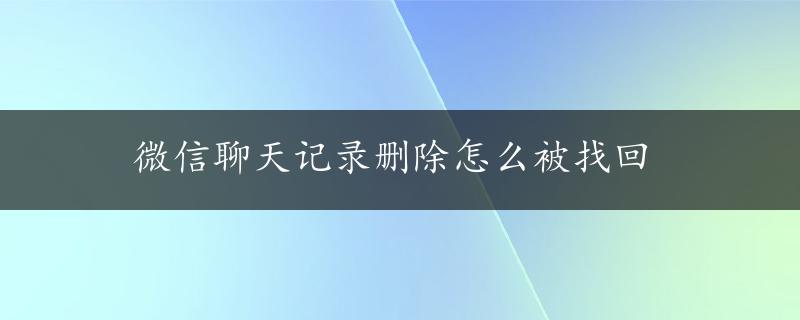 微信聊天记录删除怎么被找回