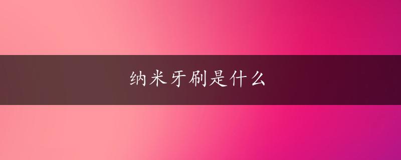 纳米牙刷是什么