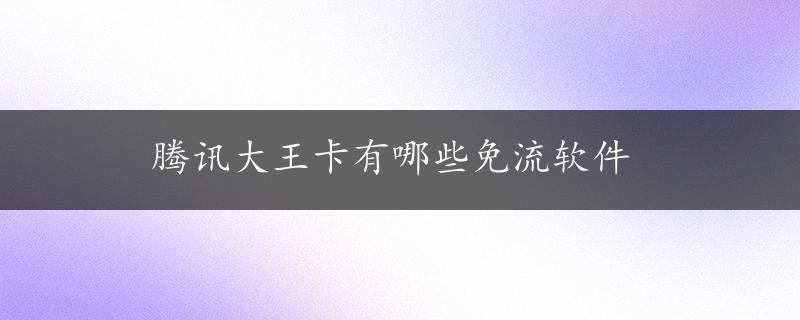 腾讯大王卡有哪些免流软件