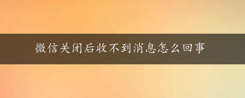 微信关闭后收不到消息怎么回事