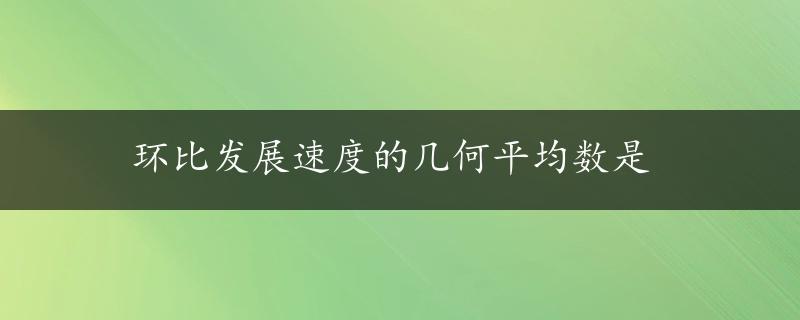 环比发展速度的几何平均数是