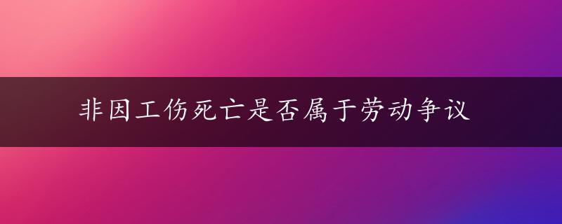 非因工伤死亡是否属于劳动争议