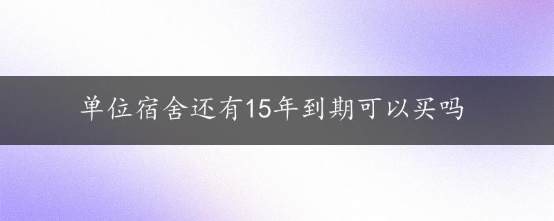 单位宿舍还有15年到期可以买吗