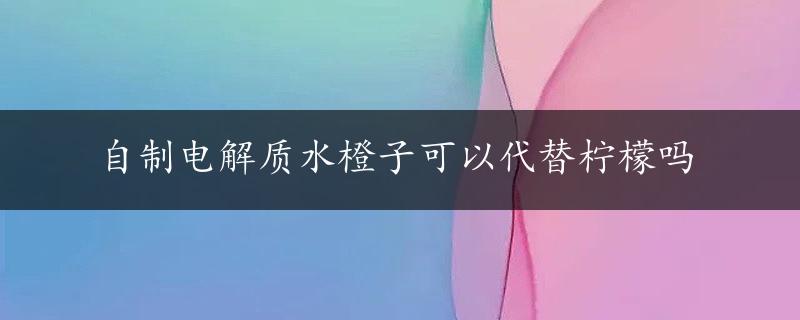 自制电解质水橙子可以代替柠檬吗