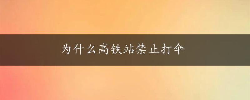 为什么高铁站禁止打伞