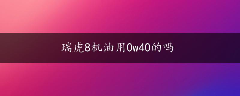 瑞虎8机油用0w40的吗