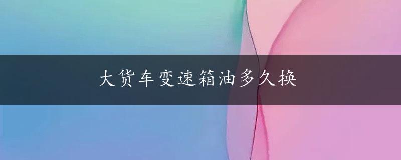 大货车变速箱油多久换