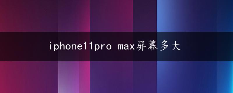 iphone11pro max屏幕多大