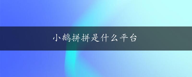 小鹅拼拼是什么平台