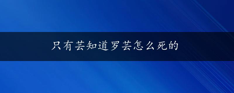 只有芸知道罗芸怎么死的