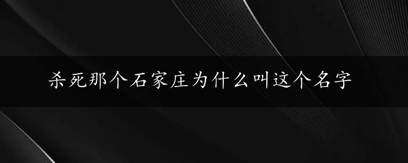 杀死那个石家庄为什么叫这个名字