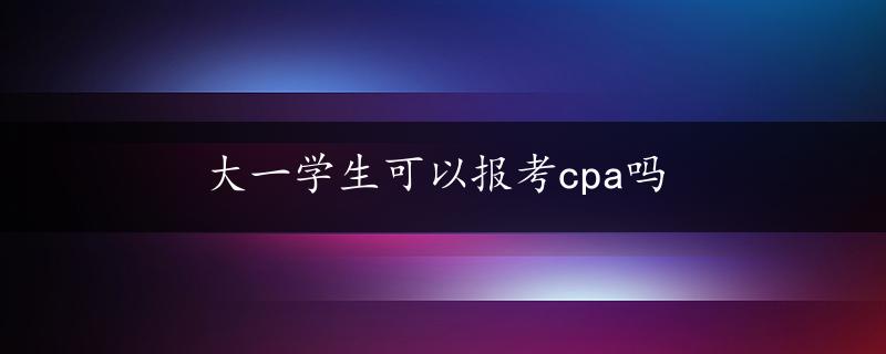 大一学生可以报考cpa吗