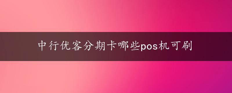 中行优客分期卡哪些pos机可刷