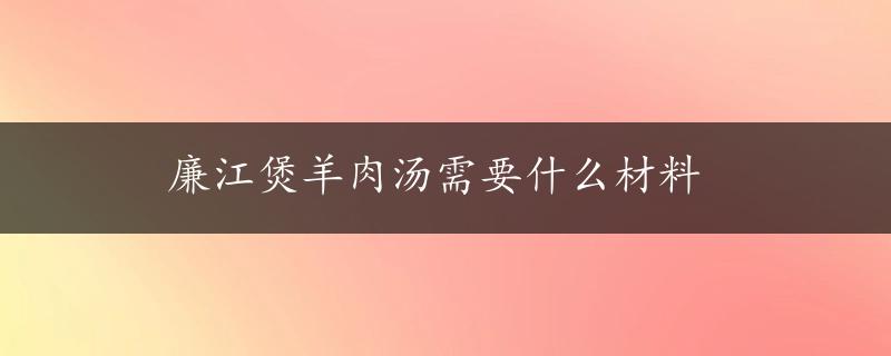 廉江煲羊肉汤需要什么材料