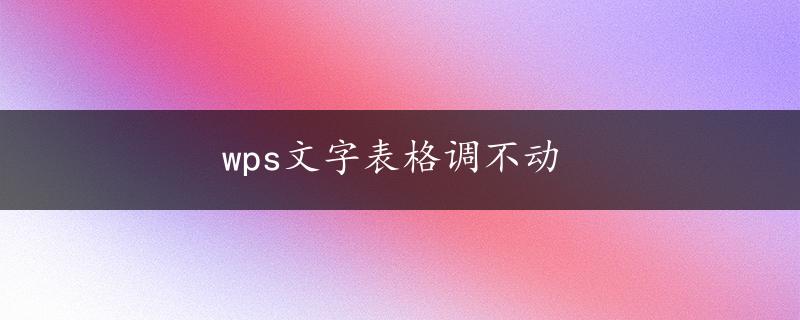 wps文字表格调不动