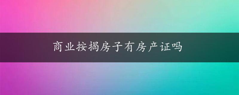 商业按揭房子有房产证吗