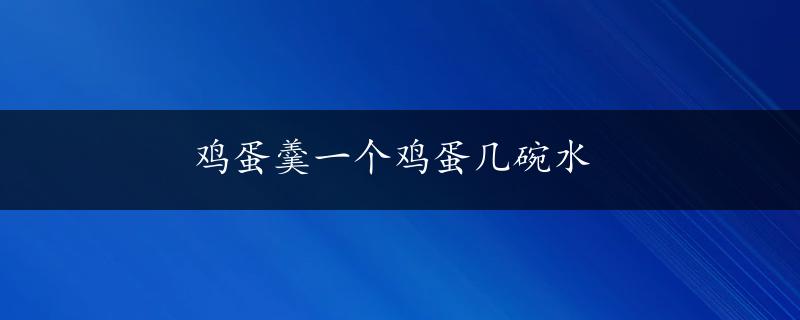 鸡蛋羹一个鸡蛋几碗水