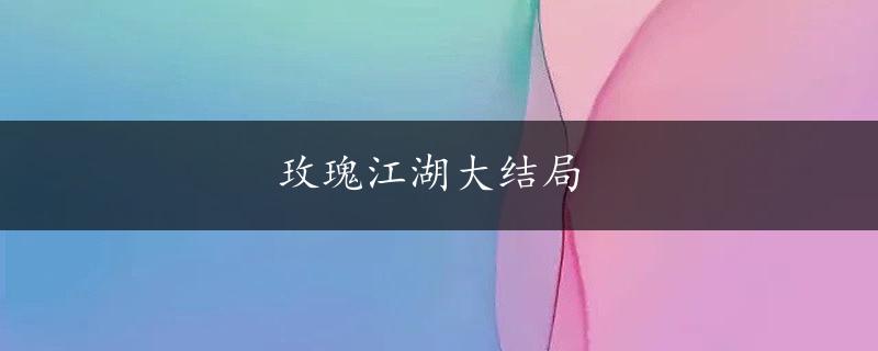 玫瑰江湖大结局