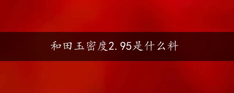 和田玉密度2.95是什么料