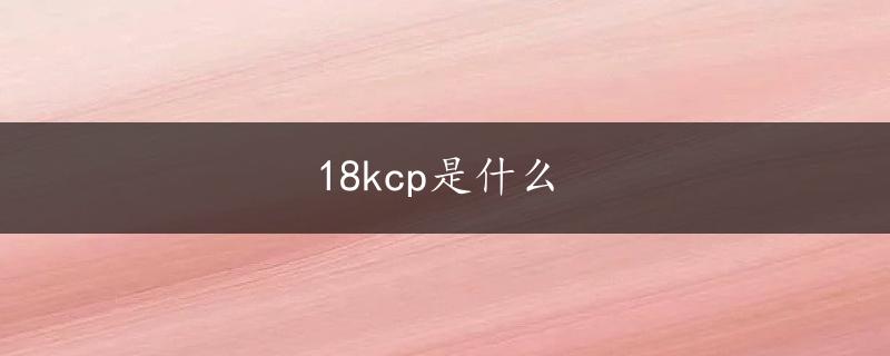 18kcp是什么