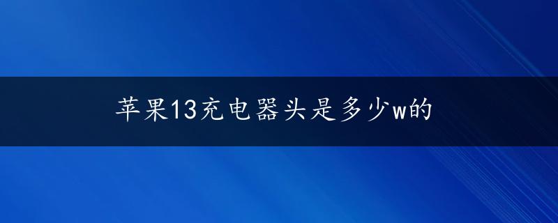 苹果13充电器头是多少w的