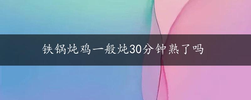 铁锅炖鸡一般炖30分钟熟了吗