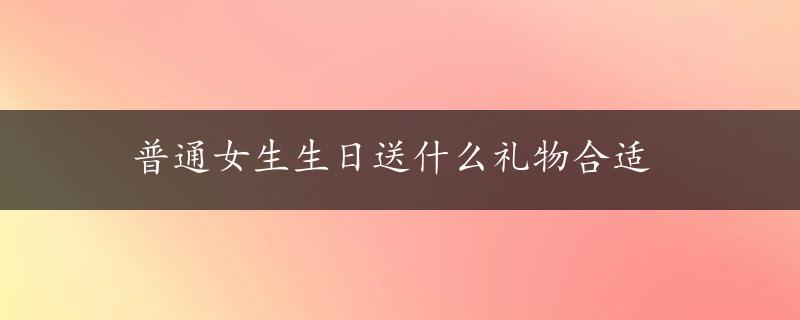 普通女生生日送什么礼物合适