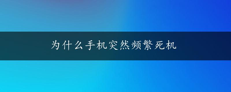 为什么手机突然频繁死机