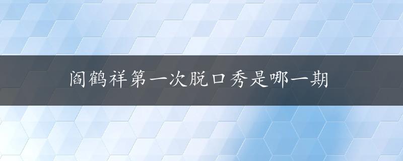 阎鹤祥第一次脱口秀是哪一期