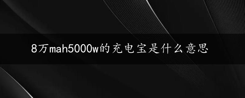 8万mah5000w的充电宝是什么意思