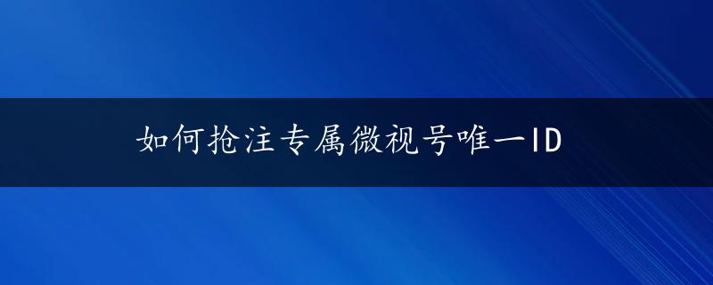 如何抢注专属微视号唯一ID