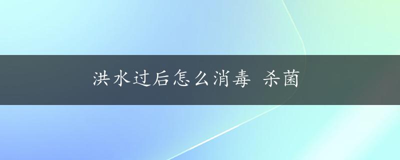 洪水过后怎么消毒 杀菌