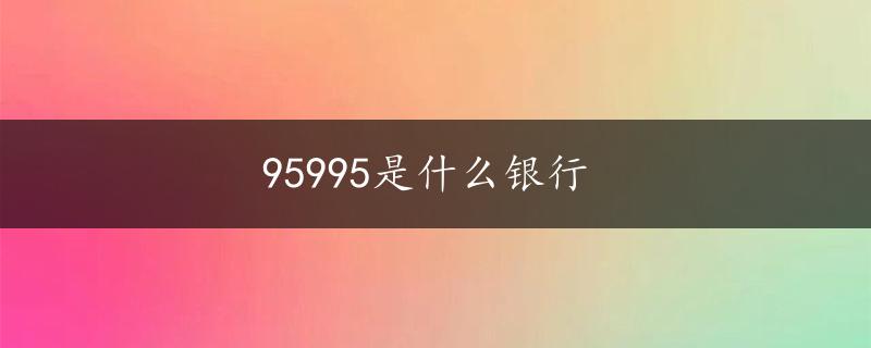 95995是什么银行