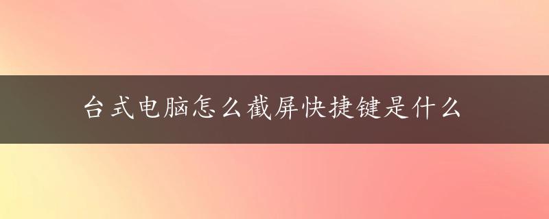 台式电脑怎么截屏快捷键是什么