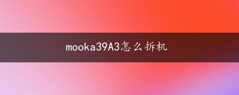 mooka39A3怎么拆机