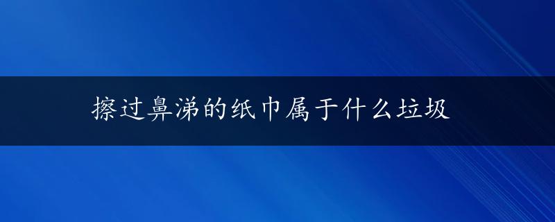 擦过鼻涕的纸巾属于什么垃圾