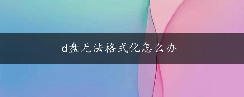 d盘无法格式化怎么办