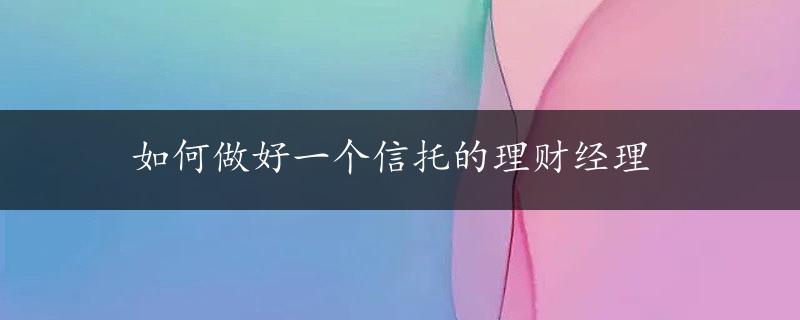 如何做好一个信托的理财经理