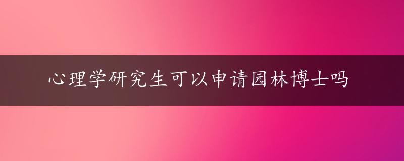 心理学研究生可以申请园林博士吗