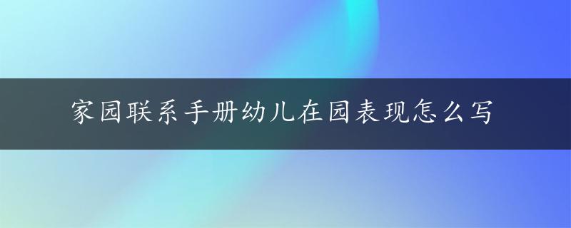 家园联系手册幼儿在园表现怎么写