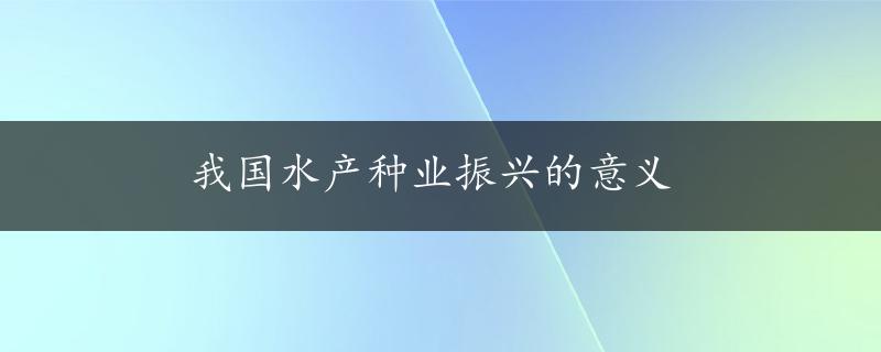 我国水产种业振兴的意义