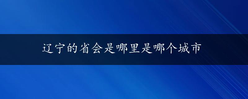 辽宁的省会是哪里是哪个城市