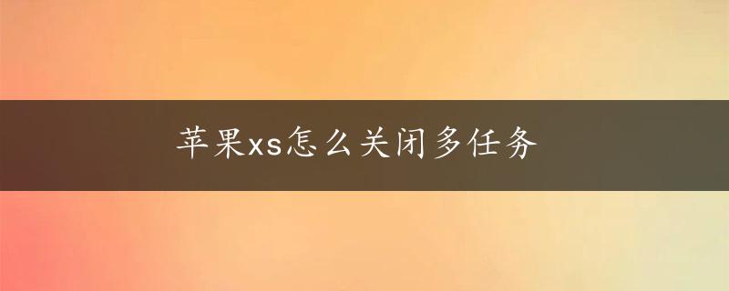 苹果xs怎么关闭多任务