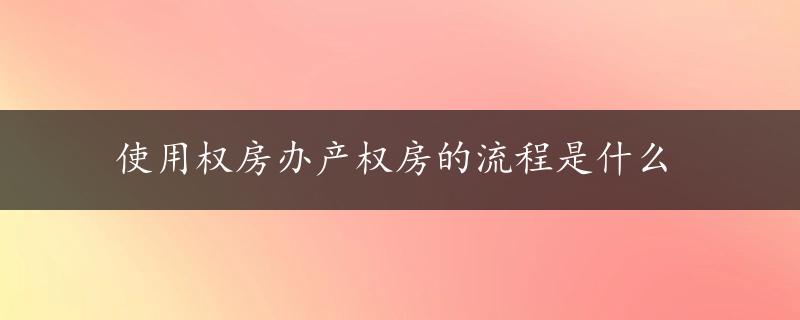 使用权房办产权房的流程是什么