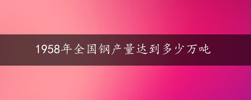 1958年全国钢产量达到多少万吨