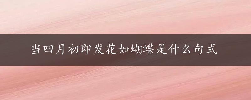 当四月初即发花如蝴蝶是什么句式